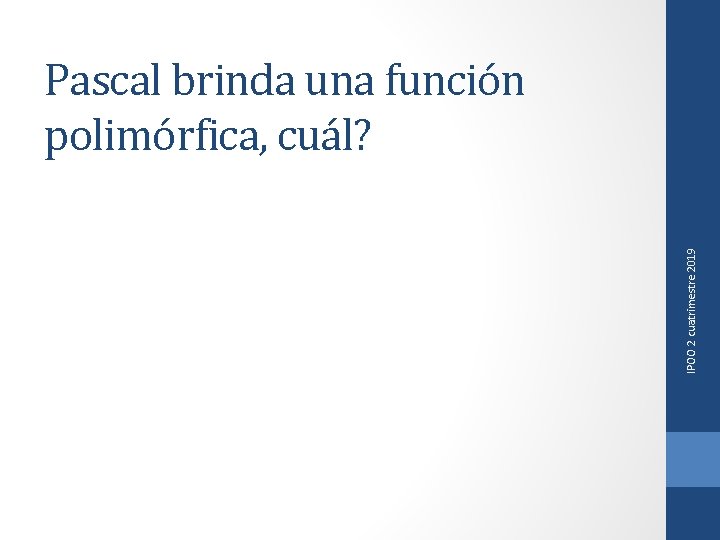 IPOO 2 cuatrimestre 2019 Pascal brinda una función polimórfica, cuál? 