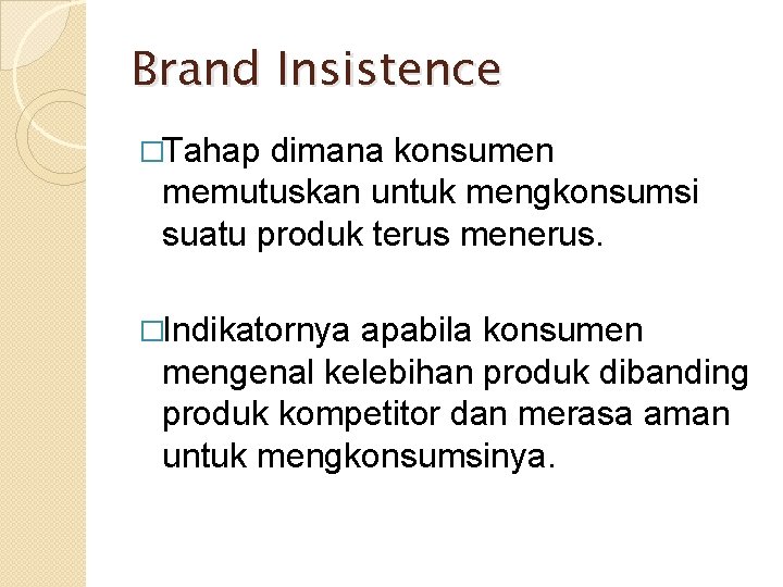 Brand Insistence �Tahap dimana konsumen memutuskan untuk mengkonsumsi suatu produk terus menerus. �Indikatornya apabila