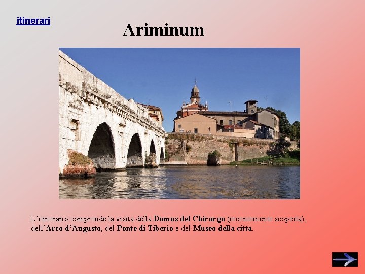 itinerari Ariminum L’itinerario comprende la visita della Domus del Chirurgo (recentemente scoperta), dell’Arco d’Augusto,