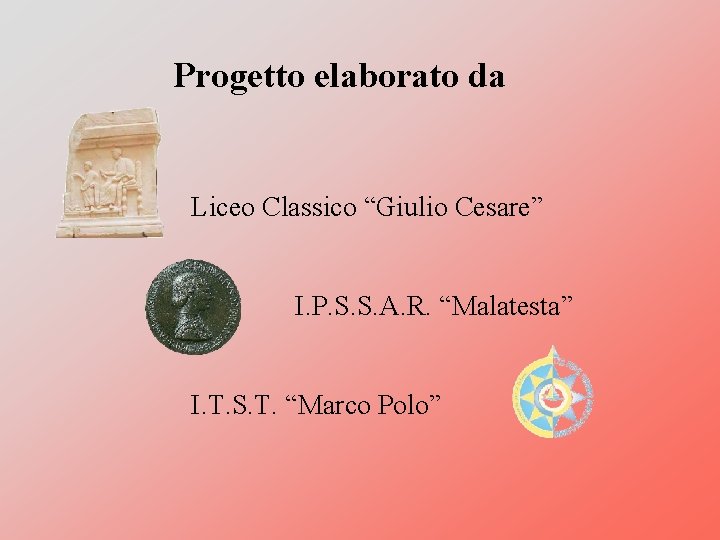 Progetto elaborato da Liceo Classico “Giulio Cesare” I. P. S. S. A. R. “Malatesta”