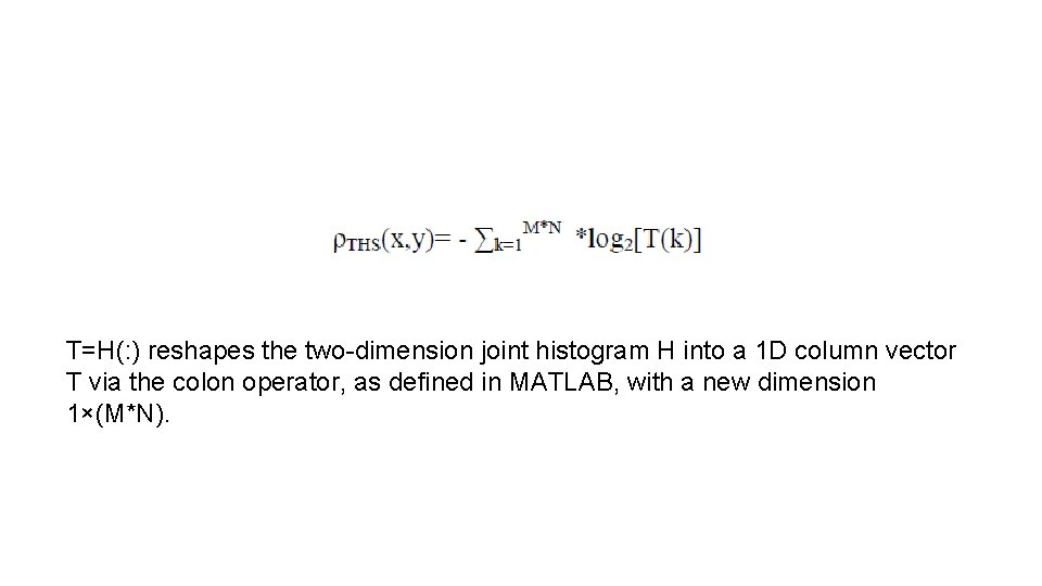 T=H(: ) reshapes the two-dimension joint histogram H into a 1 D column vector