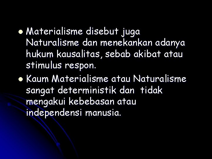 Materialisme disebut juga Naturalisme dan menekankan adanya hukum kausalitas, sebab akibat atau stimulus respon. Materialisme disebut juga Naturalisme dan menekankan adanya hukum kausalitas, sebab akibat atau stimulus respon.