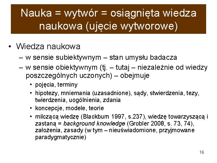 Nauka = wytwór = osiągnięta wiedza naukowa (ujęcie wytworowe) • Wiedza naukowa – w