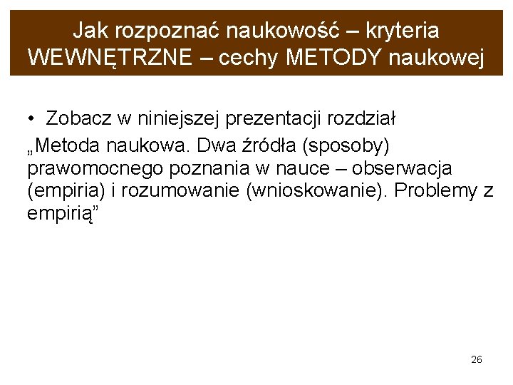 Jak rozpoznać naukowość – kryteria WEWNĘTRZNE – cechy METODY naukowej • Zobacz w niniejszej