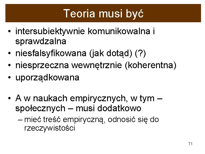 Teoria musi być • intersubiektywnie komunikowalna i sprawdzalna • niesfalsyfikowana (jak dotąd) (? )