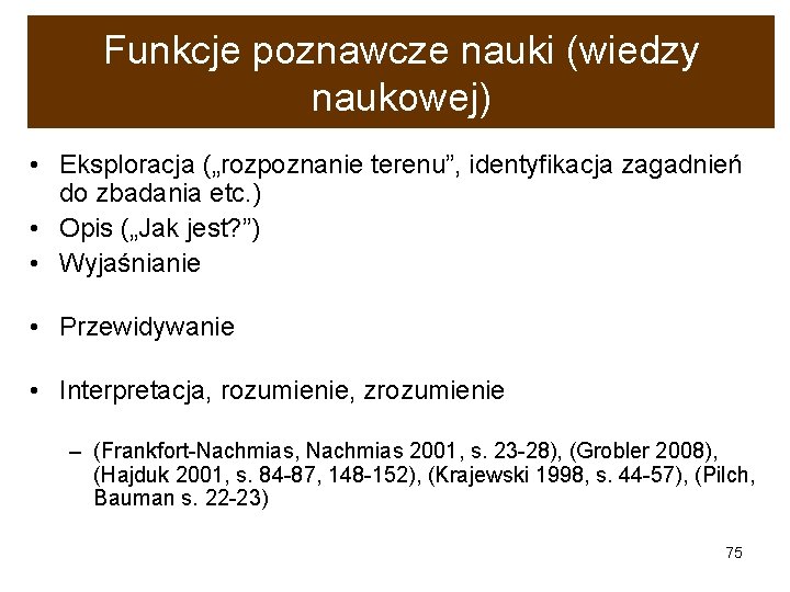 Funkcje poznawcze nauki (wiedzy naukowej) • Eksploracja („rozpoznanie terenu”, identyfikacja zagadnień do zbadania etc.