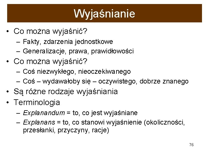 Wyjaśnianie • Co można wyjaśnić? – Fakty, zdarzenia jednostkowe – Generalizacje, prawa, prawidłowości •