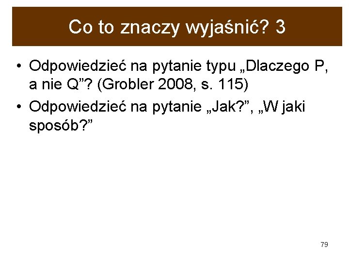 Co to znaczy wyjaśnić? 3 • Odpowiedzieć na pytanie typu „Dlaczego P, a nie