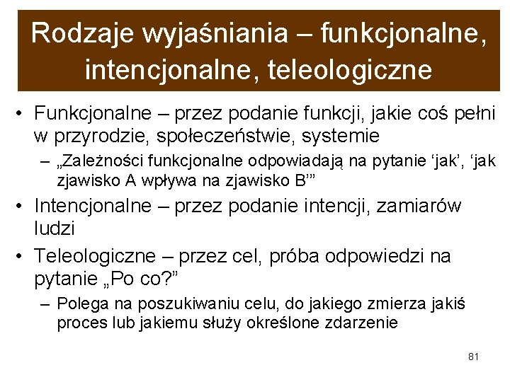 Rodzaje wyjaśniania – funkcjonalne, intencjonalne, teleologiczne • Funkcjonalne – przez podanie funkcji, jakie coś