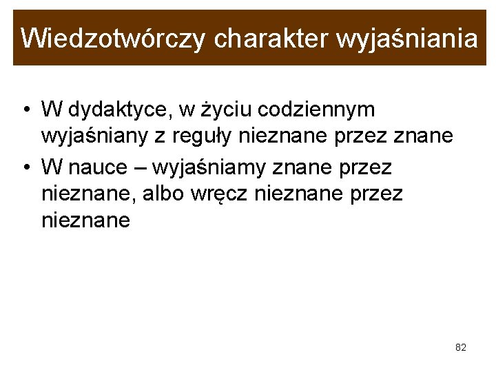 Wiedzotwórczy charakter wyjaśniania • W dydaktyce, w życiu codziennym wyjaśniany z reguły nieznane przez