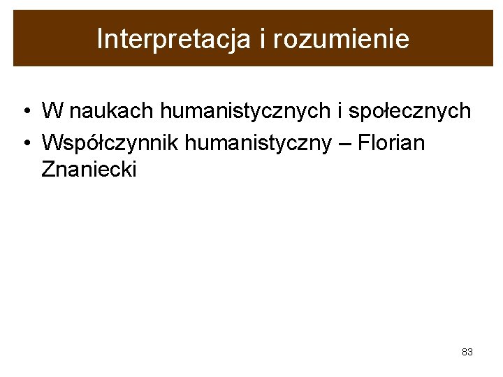 Interpretacja i rozumienie • W naukach humanistycznych i społecznych • Współczynnik humanistyczny – Florian