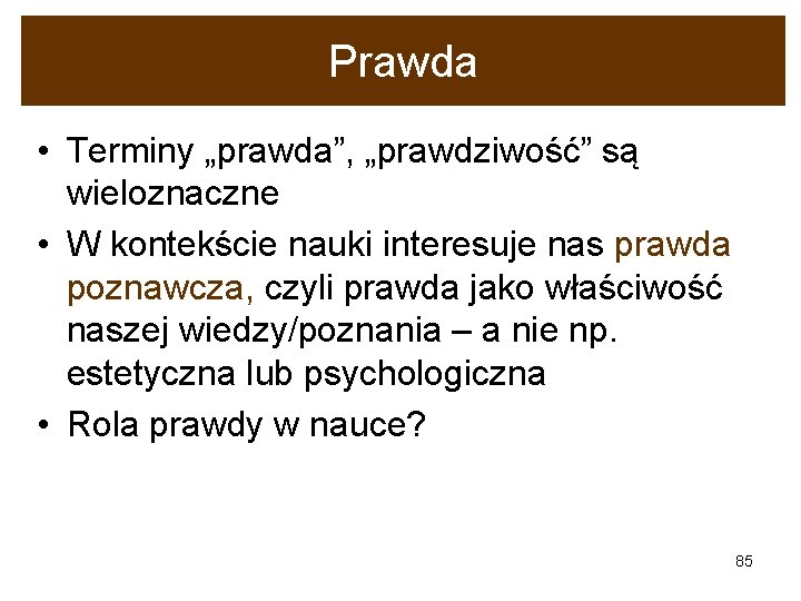 Prawda • Terminy „prawda”, „prawdziwość” są wieloznaczne • W kontekście nauki interesuje nas prawda