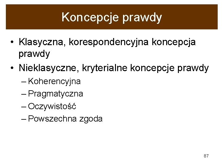 Koncepcje prawdy • Klasyczna, korespondencyjna koncepcja prawdy • Nieklasyczne, kryterialne koncepcje prawdy – Koherencyjna