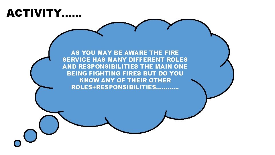ACTIVITY…… AS YOU MAY BE AWARE THE FIRE SERVICE HAS MANY DIFFERENT ROLES AND
