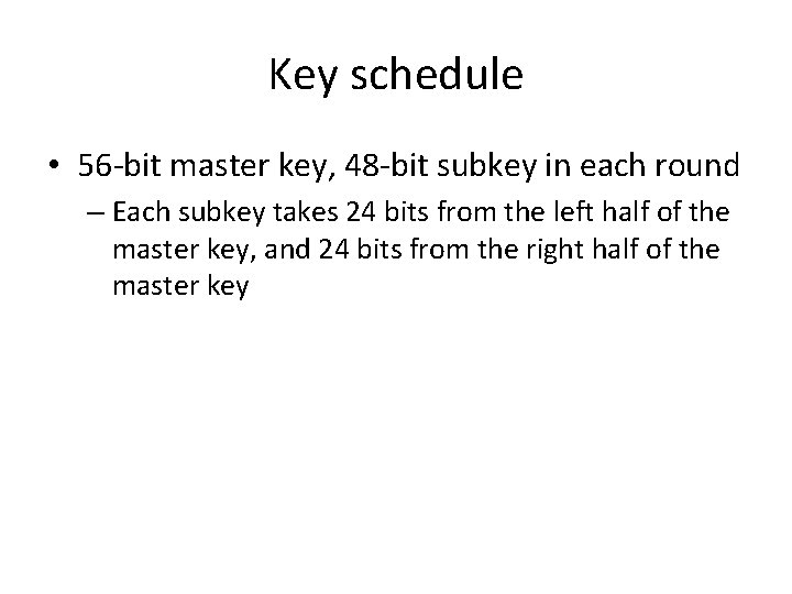Key schedule • 56 -bit master key, 48 -bit subkey in each round –