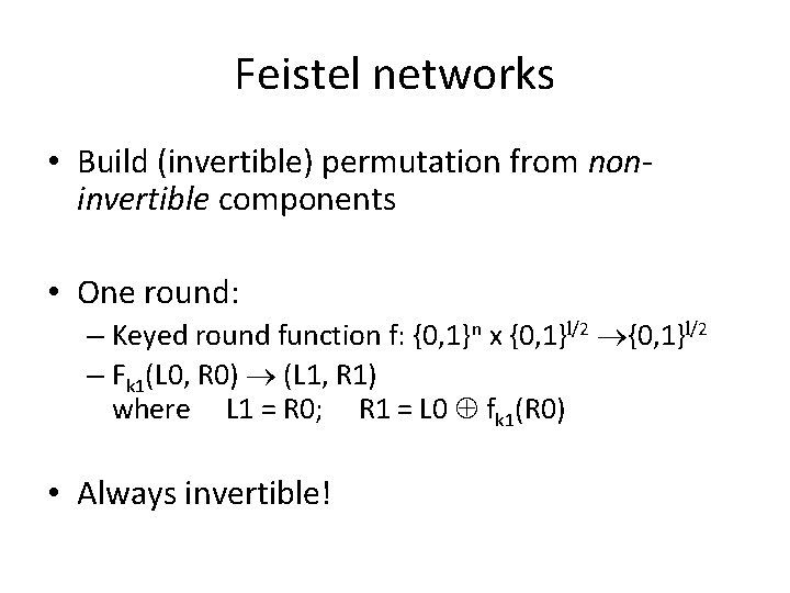 Feistel networks • Build (invertible) permutation from noninvertible components • One round: – Keyed