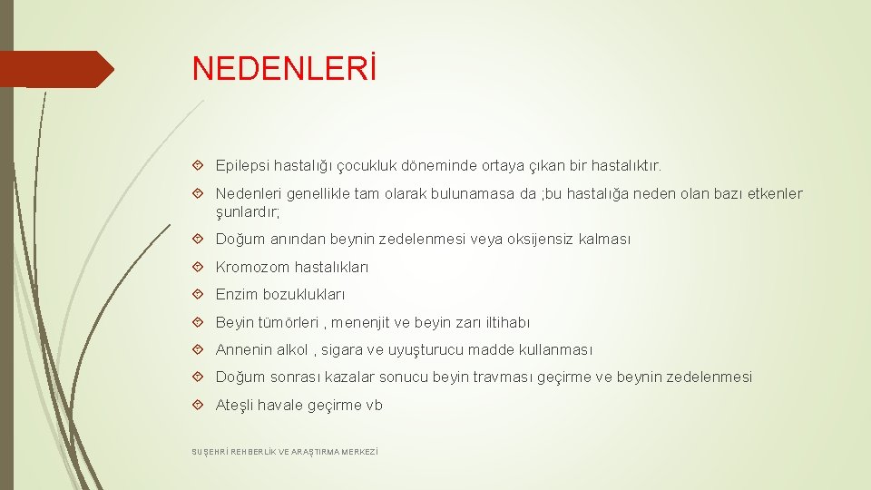 NEDENLERİ Epilepsi hastalığı çocukluk döneminde ortaya çıkan bir hastalıktır. Nedenleri genellikle tam olarak bulunamasa