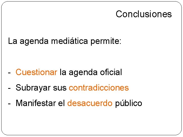 Conclusiones La agenda mediática permite: - Cuestionar la agenda oficial - Subrayar sus contradicciones