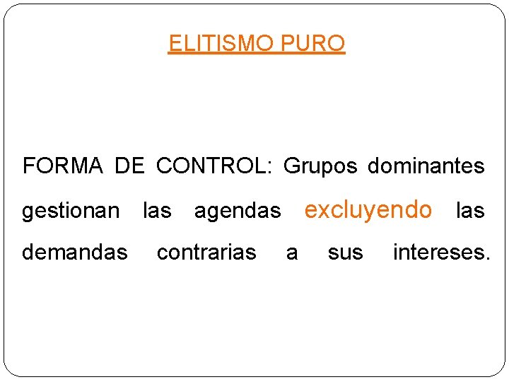 ELITISMO PURO FORMA DE CONTROL: Grupos dominantes gestionan demandas las excluyendo las agendas contrarias