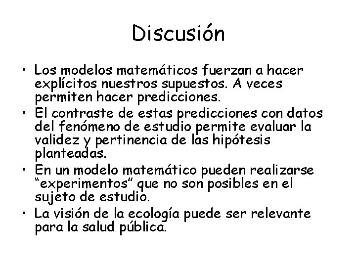 Discusión • Los modelos matemáticos fuerzan a hacer explícitos nuestros supuestos. A veces permiten