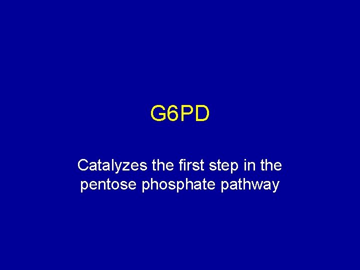 G 6 PD Catalyzes the first step in the pentose phosphate pathway 