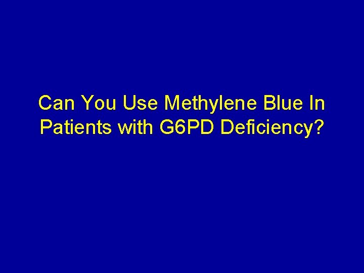 Can You Use Methylene Blue In Patients with G 6 PD Deficiency? 