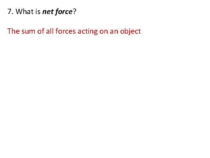 7. What is net force? The sum of all forces acting on an object