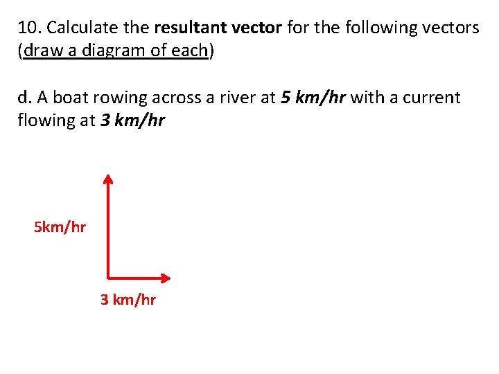 10. Calculate the resultant vector for the following vectors (draw a diagram of each)