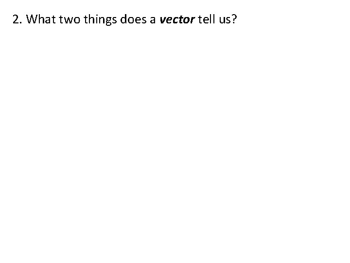 2. What two things does a vector tell us? 
