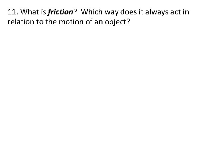 11. What is friction? Which way does it always act in relation to the