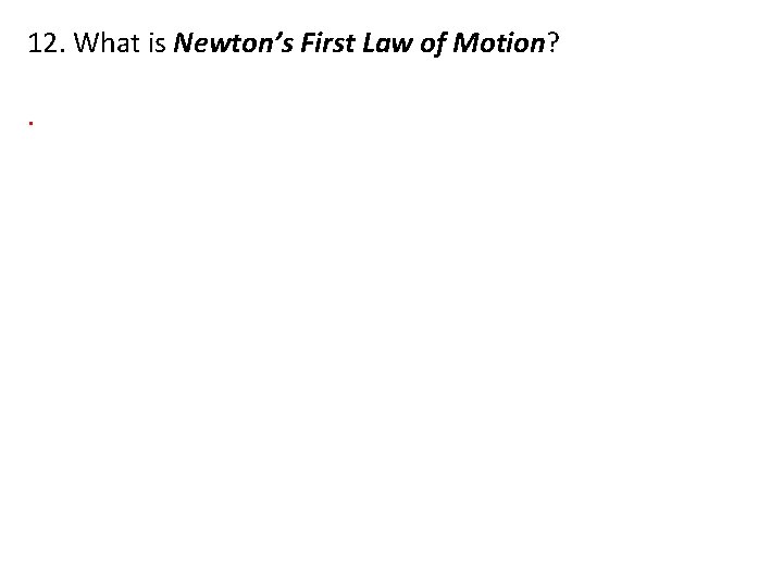 12. What is Newton’s First Law of Motion? . 
