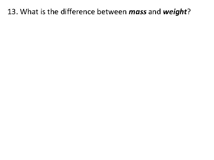 13. What is the difference between mass and weight? 