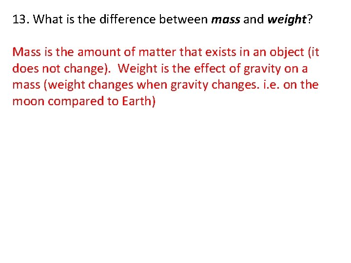 13. What is the difference between mass and weight? Mass is the amount of