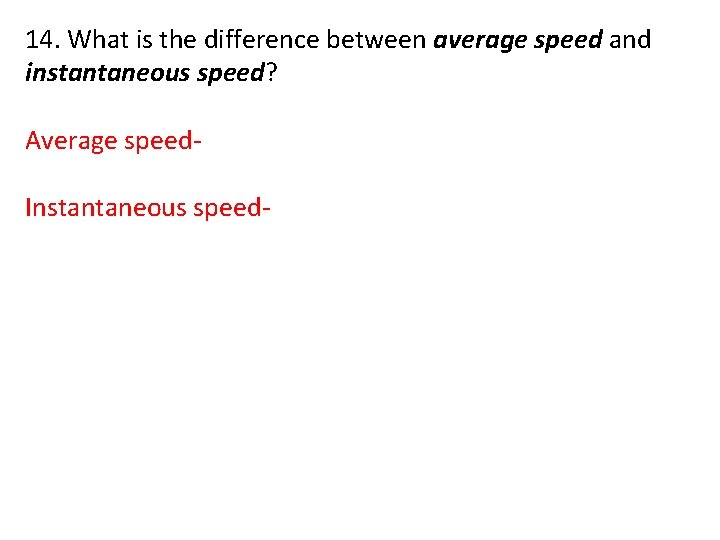 14. What is the difference between average speed and instantaneous speed? Average speed. Instantaneous