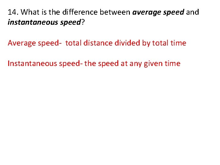 14. What is the difference between average speed and instantaneous speed? Average speed- total