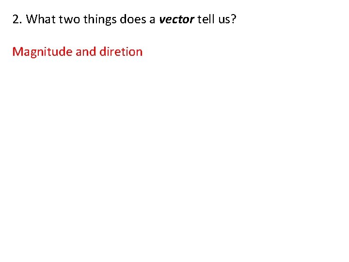 2. What two things does a vector tell us? Magnitude and diretion 