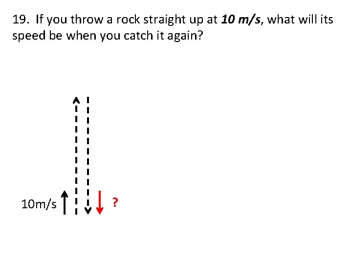 19. If you throw a rock straight up at 10 m/s, what will its