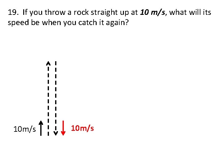 19. If you throw a rock straight up at 10 m/s, what will its