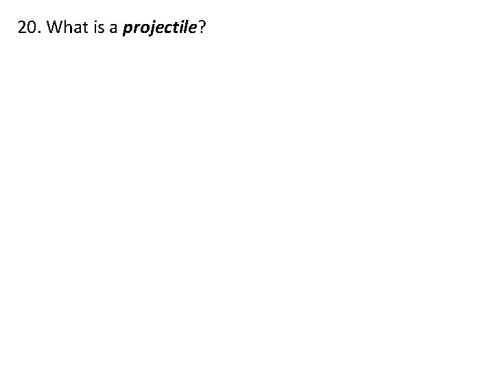 20. What is a projectile? 