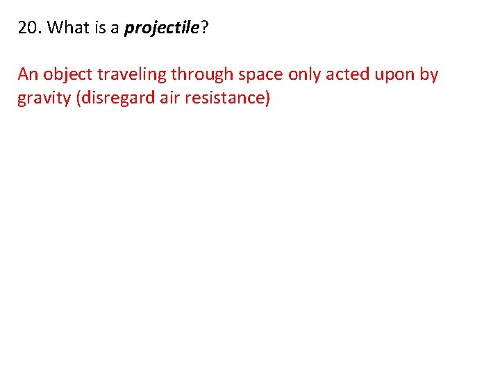 20. What is a projectile? An object traveling through space only acted upon by