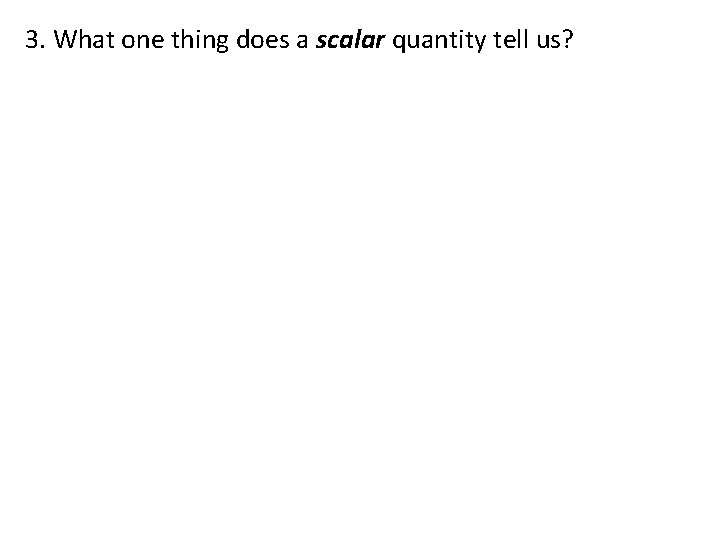 3. What one thing does a scalar quantity tell us? 