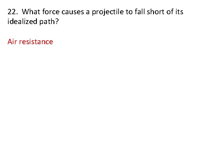 22. What force causes a projectile to fall short of its idealized path? Air
