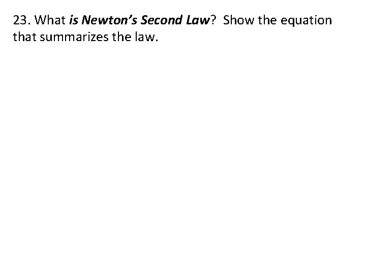 23. What is Newton’s Second Law? Show the equation that summarizes the law. 