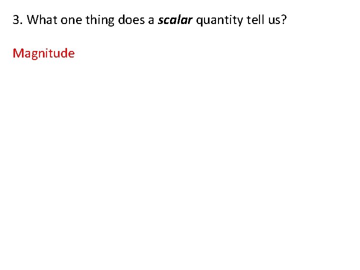 3. What one thing does a scalar quantity tell us? Magnitude 