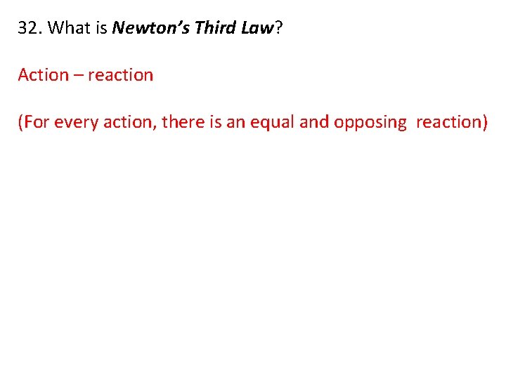 32. What is Newton’s Third Law? Action – reaction (For every action, there is