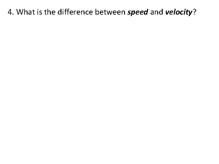 4. What is the difference between speed and velocity? 