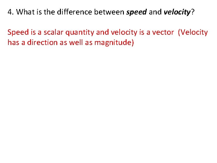 4. What is the difference between speed and velocity? Speed is a scalar quantity