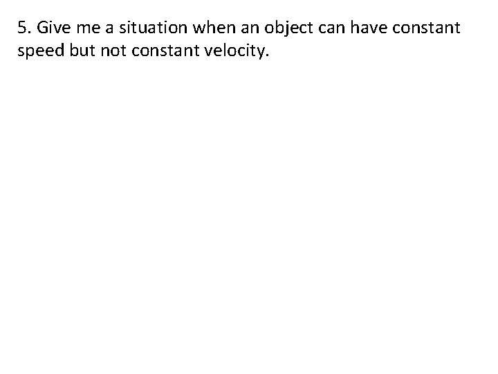 5. Give me a situation when an object can have constant speed but not
