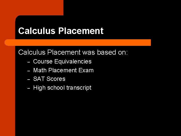 Calculus Placement was based on: – – Course Equivalencies Math Placement Exam SAT Scores