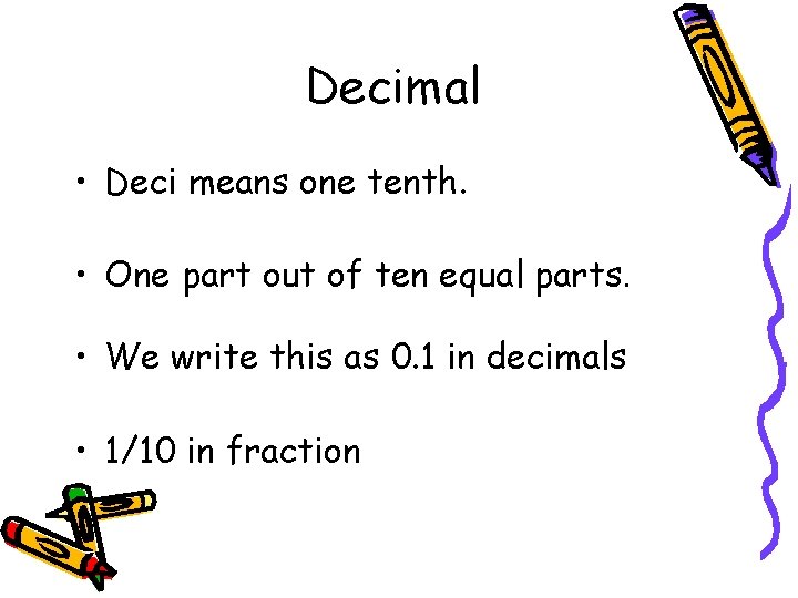 Decimal • Deci means one tenth. • One part out of ten equal parts.